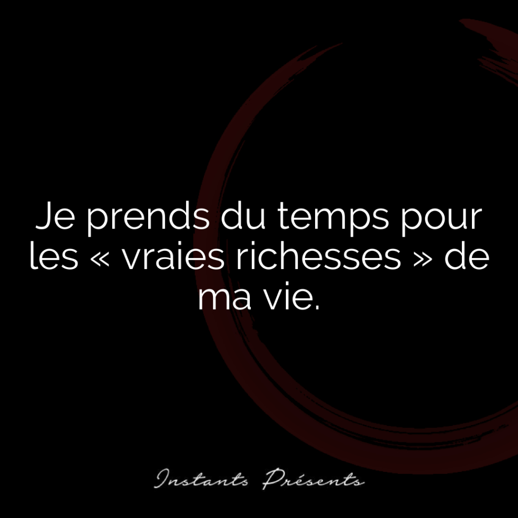 Je prends du temps pour les « vraies richesses » de ma vie.